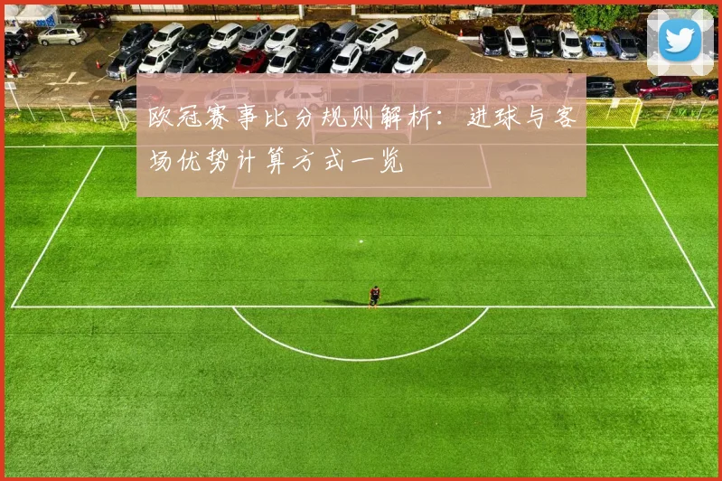 欧冠赛事比分规则解析：进球与客场优势计算方式一览