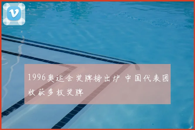 1996奥运会奖牌榜出炉 中国代表团收获多枚奖牌