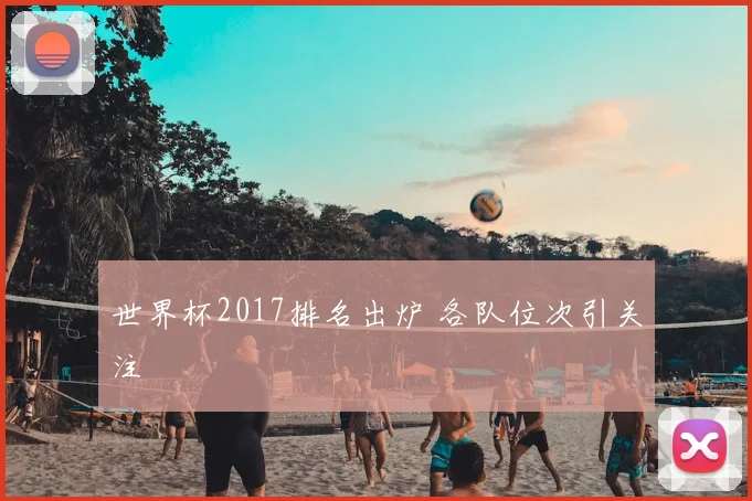 世界杯2017排名出炉 各队位次引关注