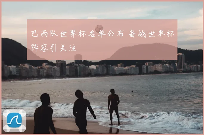 巴西队世界杯名单公布 备战世界杯阵容引关注