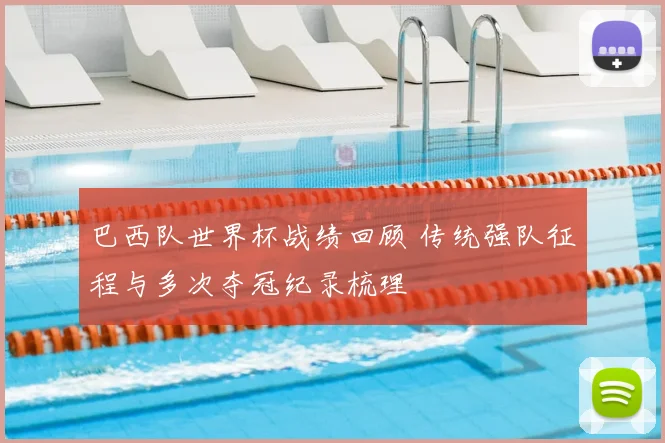 巴西队世界杯战绩回顾 传统强队征程与多次夺冠纪录梳理
