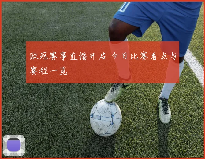 欧冠赛事直播开启 今日比赛看点与赛程一览