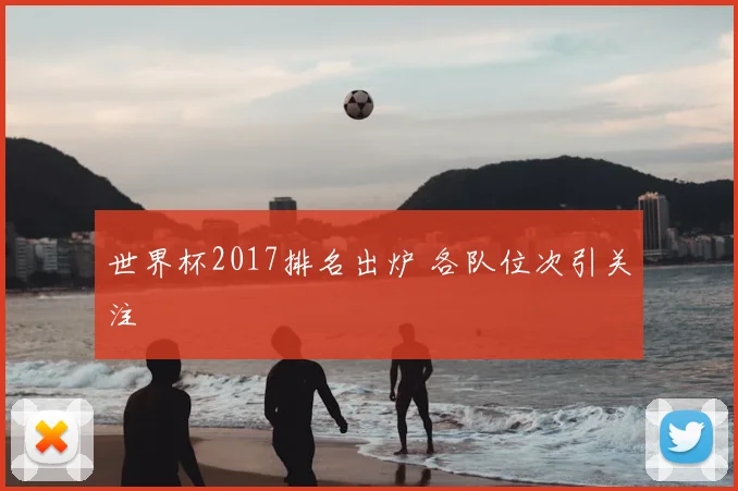 世界杯2017排名出炉 各队位次引关注