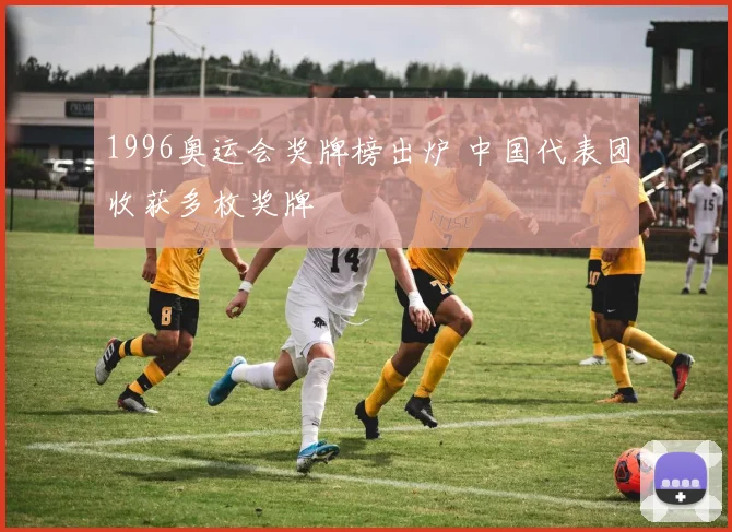1996奥运会奖牌榜出炉 中国代表团收获多枚奖牌